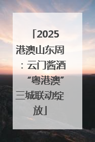 2025港澳山东周：云门酱酒“粤港澳”三城联动绽放