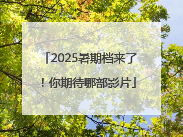 2025暑期档来了！你期待哪部影片