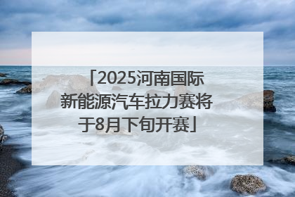 2025河南国际新能源汽车拉力赛将于8月下旬开赛