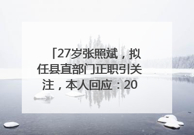 27岁张照斌，拟任县直部门正职引关注，本人回应：2019年选调生，此前负责公文相关工作
