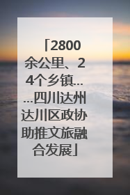 2800余公里、24个乡镇……四川达州达川区政协助推文旅融合发展
