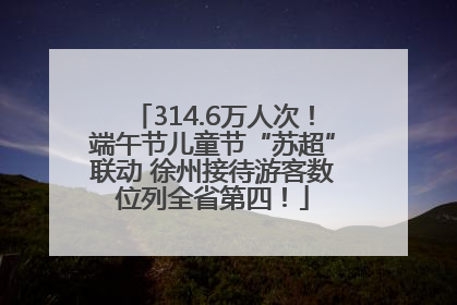 314.6万人次！端午节儿童节“苏超”联动 徐州接待游客数位列全省第四！