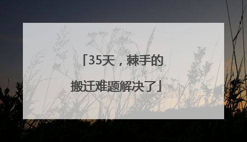35天，棘手的搬迁难题解决了