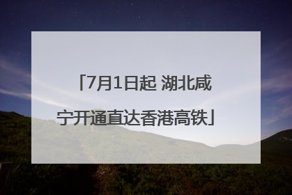 7月1日起 湖北咸宁开通直达香港高铁