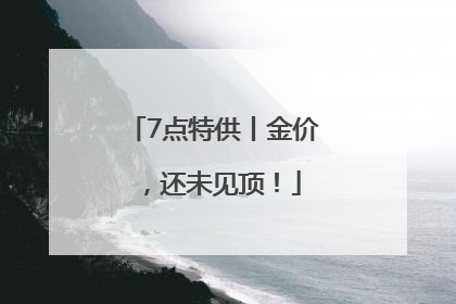 7点特供丨金价，还未见顶！