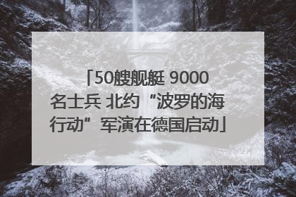 50艘舰艇 9000名士兵 北约“波罗的海行动”军演在德国启动