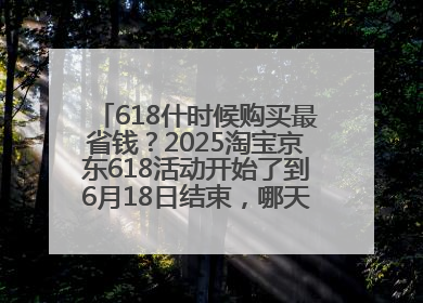 618什时候购买最省钱？2025淘宝京东618活动开始了到6月18日结束，哪天买最便宜实惠？