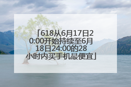 618从6月17日20:00开始持续至6月18日24:00的28小时内买手机最便宜