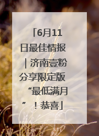 6月11日最佳情报｜济南壹粉分享限定版“最低满月”！恭喜