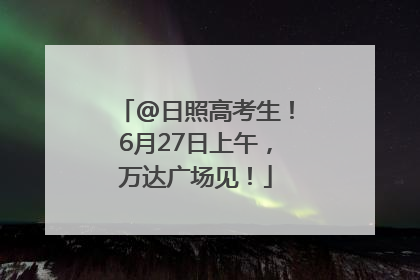 @日照高考生！6月27日上午，万达广场见！