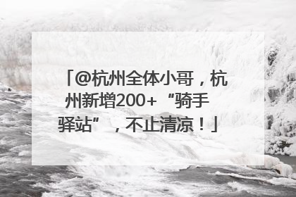 @杭州全体小哥，杭州新增200+“骑手驿站”，不止清凉！