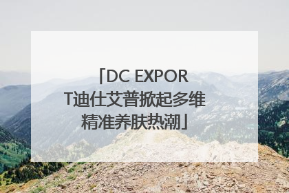 DC EXPORT迪仕艾普掀起多维精准养肤热潮