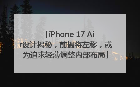 iPhone 17 Air设计揭秘，前摄将左移，或为追求轻薄调整内部布局
